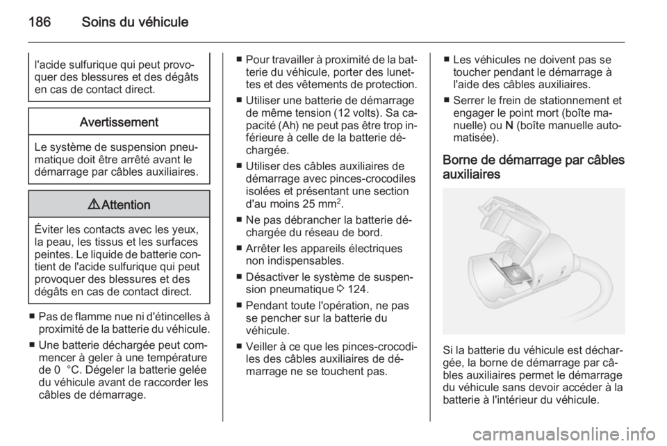 OPEL MOVANO_B 2015.5  Manuel dutilisation (in French) 186Soins du véhiculel'acide sulfurique qui peut provo‐
quer des blessures et des dégâts
en cas de contact direct.Avertissement
Le système de suspension pneu‐
matique doit être arrêté av