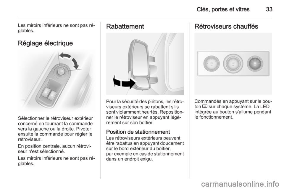 OPEL MOVANO_B 2015.5  Manuel dutilisation (in French) Clés, portes et vitres33
Les miroirs inférieurs ne sont pas ré‐
glables.
Réglage électrique
Sélectionner le rétroviseur extérieur
concerné en tournant la commande
vers la gauche ou la droit