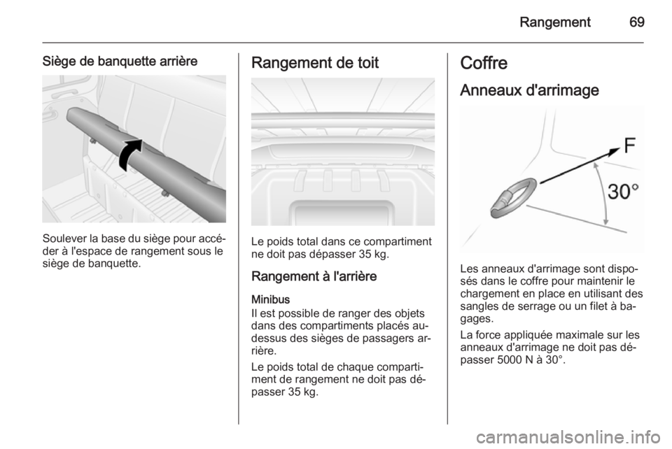 OPEL MOVANO_B 2015.5  Manuel dutilisation (in French) Rangement69
Siège de banquette arrière
Soulever la base du siège pour accé‐
der à l'espace de rangement sous le siège de banquette.
Rangement de toit
Le poids total dans ce compartiment
ne