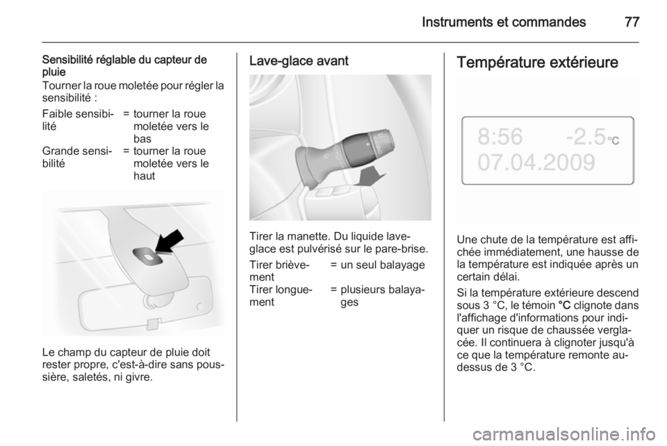 OPEL MOVANO_B 2015.5  Manuel dutilisation (in French) Instruments et commandes77
Sensibilité réglable du capteur de
pluie
Tourner la roue moletée pour régler la
sensibilité :Faible sensibi‐
lité=tourner la roue
moletée vers le
basGrande sensi‐