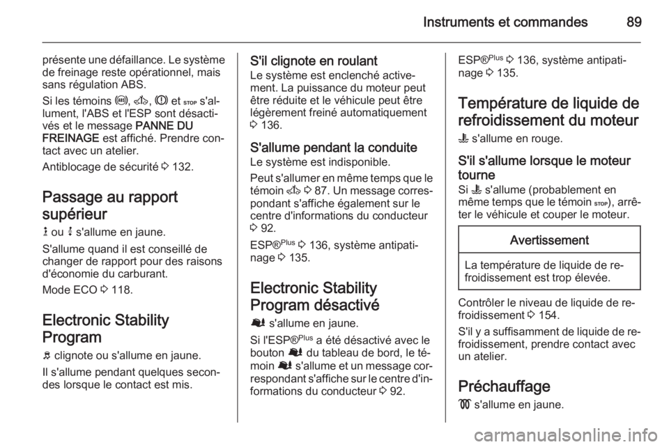 OPEL MOVANO_B 2015.5  Manuel dutilisation (in French) Instruments et commandes89
présente une défaillance. Le système
de freinage reste opérationnel, mais
sans régulation ABS.
Si les témoins  u, A , R  et  C s'al‐
lument, l'ABS et l'E
