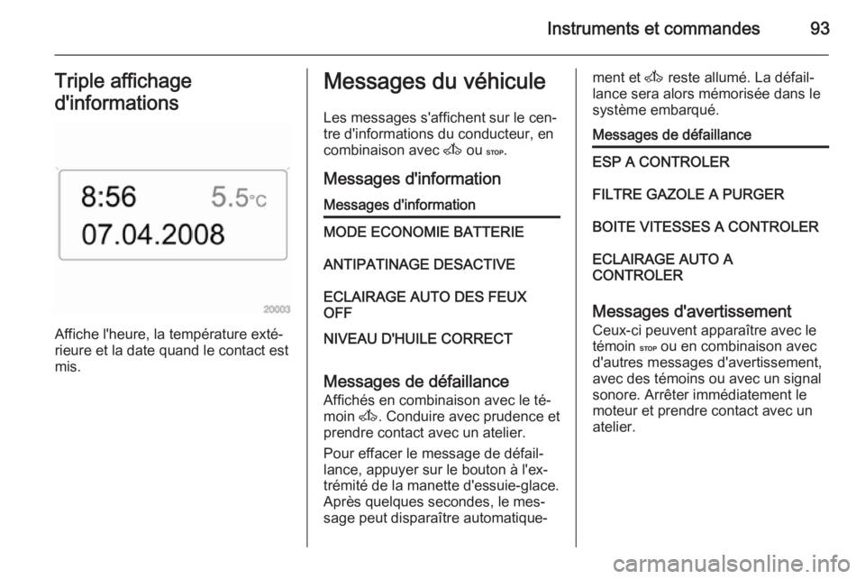 OPEL MOVANO_B 2015.5  Manuel dutilisation (in French) Instruments et commandes93Triple affichage
d'informations
Affiche l'heure, la température exté‐
rieure et la date quand le contact est
mis.
Messages du véhicule
Les messages s'affiche