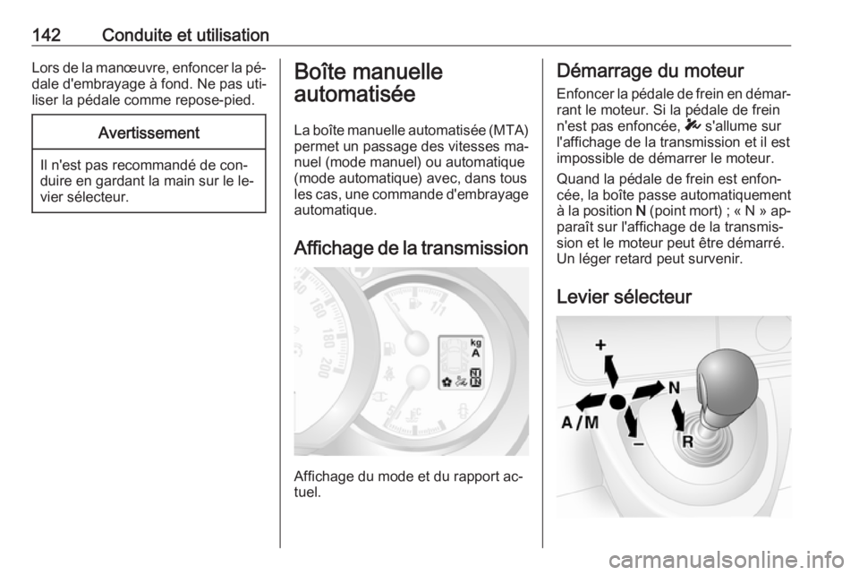 OPEL MOVANO_B 2016.5  Manuel dutilisation (in French) 142Conduite et utilisationLors de la manœuvre, enfoncer la pé‐
dale d'embrayage à fond. Ne pas uti‐
liser la pédale comme repose-pied.Avertissement
Il n'est pas recommandé de con‐
d