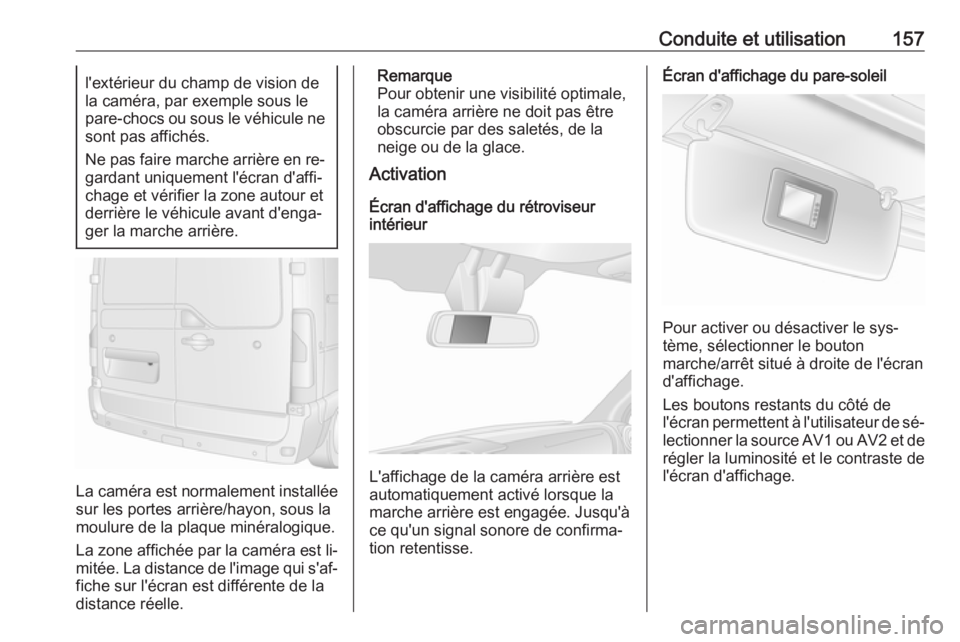 OPEL MOVANO_B 2016.5 Manuel dutilisation (in French) Conduite et utilisation157l'extérieur du champ de vision de
la caméra, par exemple sous le
pare-chocs ou sous le véhicule ne
sont pas affichés.
Ne pas faire marche arrière en re‐
gardant un OPEL MOVANO_B 2016.5 Manuel dutilisation (in French) Conduite et utilisation157l'extérieur du champ de vision de
la caméra, par exemple sous le
pare-chocs ou sous le véhicule ne
sont pas affichés.
Ne pas faire marche arrière en re‐
gardant un