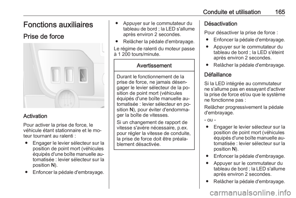 OPEL MOVANO_B 2016.5 Manuel dutilisation (in French) Conduite et utilisation165Fonctions auxiliaires
Prise de force
Activation
Pour activer la prise de force, le véhicule étant stationnaire et le mo‐
teur tournant au ralenti :
● Engager le levier OPEL MOVANO_B 2016.5 Manuel dutilisation (in French) Conduite et utilisation165Fonctions auxiliaires
Prise de force
Activation
Pour activer la prise de force, le véhicule étant stationnaire et le mo‐
teur tournant au ralenti :
● Engager le levier