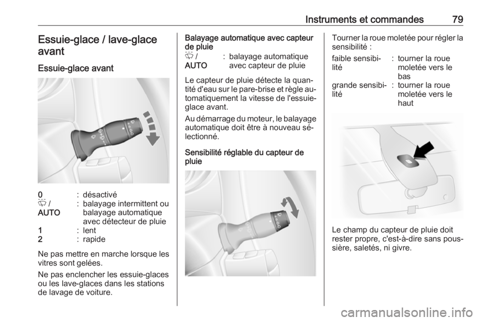 OPEL MOVANO_B 2016.5  Manuel dutilisation (in French) Instruments et commandes79Essuie-glace / lave-glaceavant
Essuie-glace avant0:désactivéP  /
AUTO:balayage intermittent ou
balayage automatique
avec détecteur de pluie1:lent2:rapide
Ne pas mettre en 
