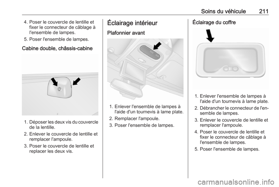 OPEL MOVANO_B 2018.5  Manuel dutilisation (in French) Soins du véhicule2114. Poser le couvercle de lentille etfixer le connecteur de câblage à
l'ensemble de lampes.
5. Poser l'ensemble de lampes.
Cabine double, châssis-cabine
1. Déposer les 