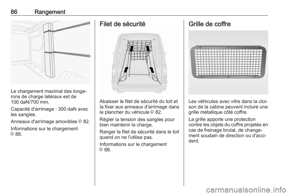 OPEL MOVANO_B 2018.5  Manuel dutilisation (in French) 86Rangement
Le chargement maximal des longe‐
rons de charge latéraux est de
100 daN/700 mm.
Capacité d'arrimage : 300 daN avec
les sangles.
Anneaux d'arrimage amovibles  3 82.
Informations