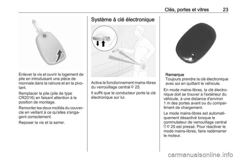 OPEL MOVANO_B 2019  Manuel dutilisation (in French) Clés, portes et vitres23
Enlever la vis et ouvrir le logement depile en introduisant une pièce de
monnaie dans la rainure et en la pivo‐
tant.
Remplacer la pile (pile de type
CR2016) en faisant at