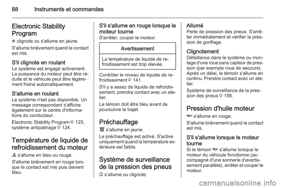 OPEL VIVARO B 2014.5  Manuel dutilisation (in French) 88Instruments et commandesElectronic Stability
Program
v  clignote ou s'allume en jaune.
S'allume brièvement quand le contact
est mis.
S'il clignote en roulant Le système est engagé act