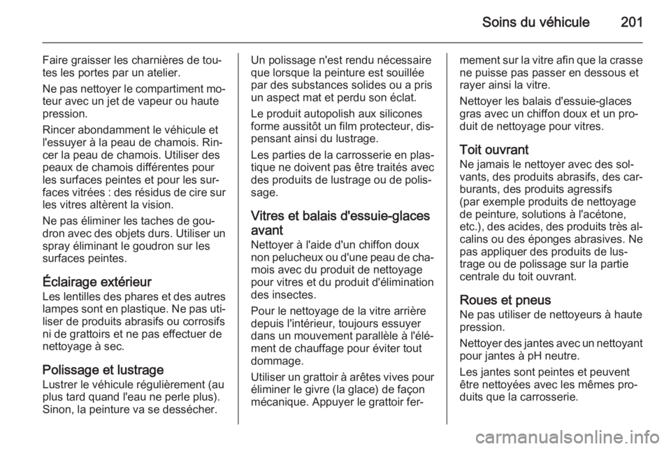 OPEL ZAFIRA B 2014  Manuel dutilisation (in French) Soins du véhicule201
Faire graisser les charnières de tou‐
tes les portes par un atelier.
Ne pas nettoyer le compartiment mo‐
teur avec un jet de vapeur ou haute
pression.
Rincer abondamment le 