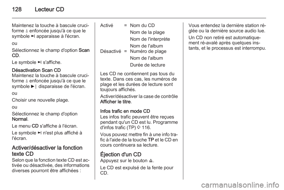 OPEL ZAFIRA B 2014.5  Manuel multimédia (in French) 128Lecteur CD
Maintenez la touche à bascule cruci‐forme  d enfoncée jusqu'à ce que le
symbole  k apparaisse à l'écran.
ou
Sélectionnez le champ d'option  Scan
CD .
Le symbole  k s&