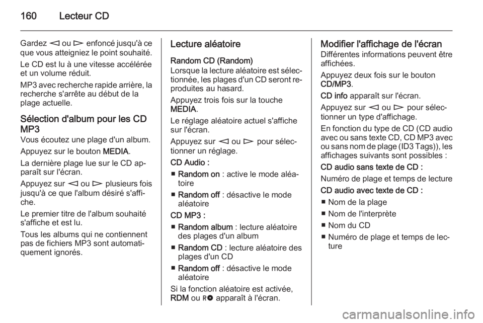 OPEL ZAFIRA B 2014.5  Manuel multimédia (in French) 160Lecteur CD
Gardez m ou  n enfoncé jusqu'à ce
que vous atteigniez le point souhaité.
Le CD est lu à une vitesse accélérée
et un volume réduit.
MP3 avec recherche rapide arrière, la
rech