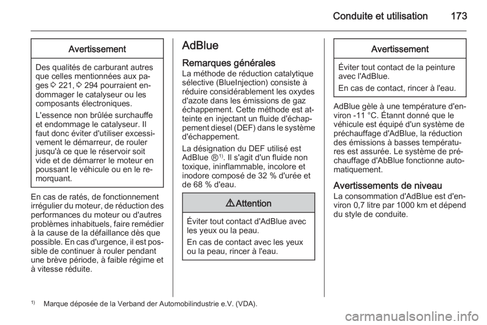 OPEL ZAFIRA C 2015  Manuel dutilisation (in French) Conduite et utilisation173Avertissement
Des qualités de carburant autres
que celles mentionnées aux pa‐
ges  3 221,  3 294 pourraient en‐
dommager le catalyseur ou les
composants électroniques.
