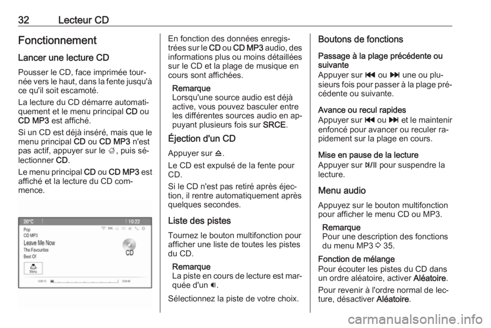 OPEL ZAFIRA C 2016  Manuel multimédia (in French) 32Lecteur CDFonctionnement
Lancer une lecture CD Pousser le CD, face imprimée tour‐
née vers le haut, dans la fente jusqu'à ce qu'il soit escamoté.
La lecture du CD démarre automati‐
