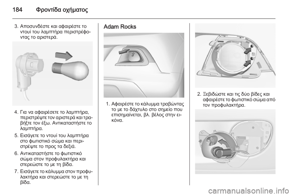 OPEL ADAM 2015  Εγχειρίδιο Οδηγιών Χρήσης και Λειτουργίας (in Greek) 184Φροντίδα οχήματος
3. Αποσυνδέστε και αφαιρέστε τοντουί του λαμπτήρα περιστρέφο‐
ντας το αριστερά.
4. Για να 