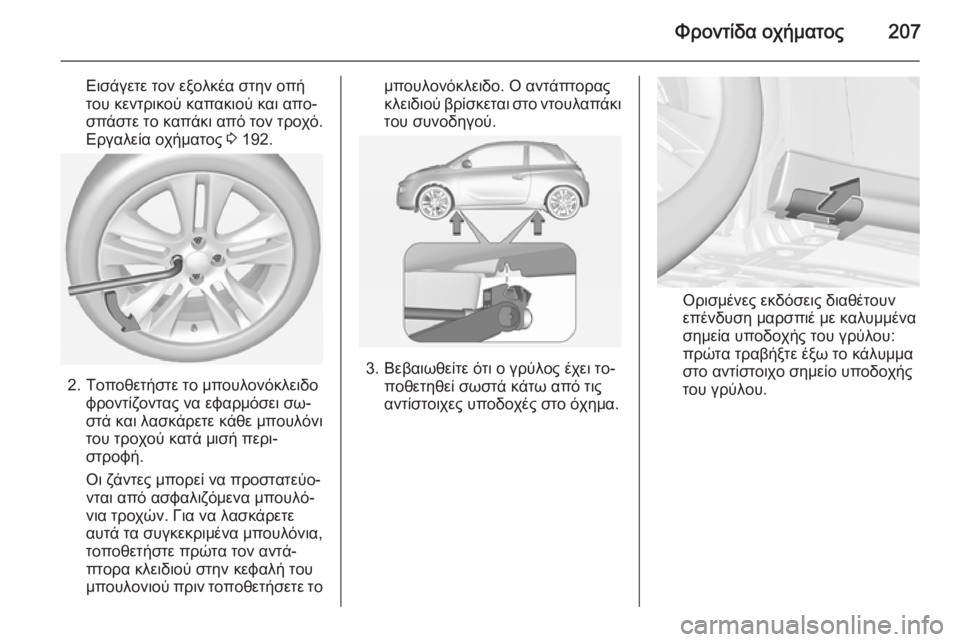 OPEL ADAM 2015  Εγχειρίδιο Οδηγιών Χρήσης και Λειτουργίας (in Greek) Φροντίδα οχήματος207
Εισάγετε τον εξολκέα στην οπή
του κεντρικού καπακιού και απο‐
σπάστε το καπάκι από τον τ