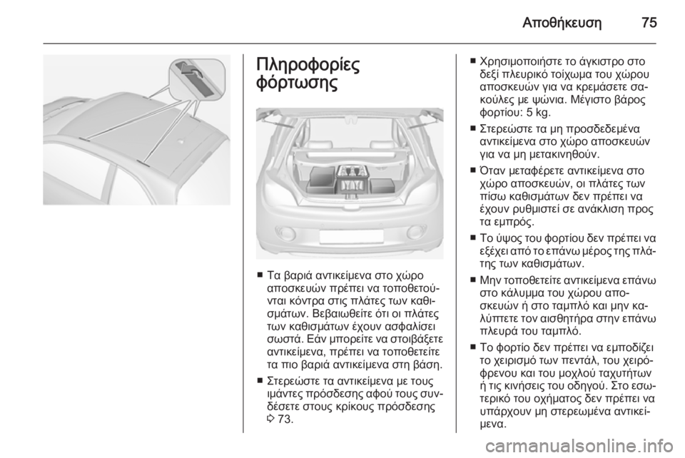 OPEL ADAM 2015  Εγχειρίδιο Οδηγιών Χρήσης και Λειτουργίας (in Greek) Αποθήκευση75Πληροφορίες
φόρτωσης
■ Τα βαριά αντικείμενα στο χώρο αποσκευών πρέπει να τοποθετού‐
νται κόντρ