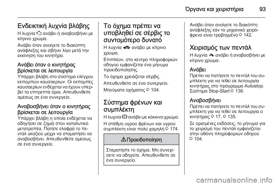 OPEL ADAM 2015  Εγχειρίδιο Οδηγιών Χρήσης και Λειτουργίας (in Greek) Όργανα και χειριστήρια93Ενδεικτική λυχνία βλάβης
Η λυχνία  Z ανάβει ή αναβοσβήνει με
κίτρινο χρώμα.
Ανάβει ότα