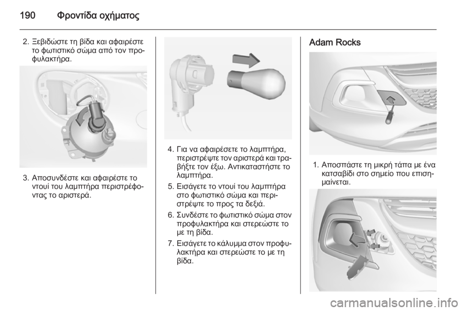OPEL ADAM 2015.5  Εγχειρίδιο Οδηγιών Χρήσης και Λειτουργίας (in Greek) 190Φροντίδα οχήματος
2. Ξεβιδώστε τη βίδα και αφαιρέστετο φωτιστικό σώμα από τον προ‐φυλακτήρα.
3. Αποσυνδέστε 