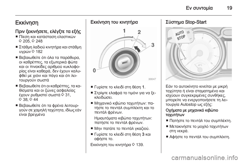 OPEL ADAM 2015.5  Εγχειρίδιο Οδηγιών Χρήσης και Λειτουργίας (in Greek) Εν συντομία19Εκκίνηση
Πριν ξεκινήσετε, ελέγξτε τα εξής ■ Πίεση και κατάσταση ελαστικών 3 205,  3 248
■ Στάθμη λαδι
