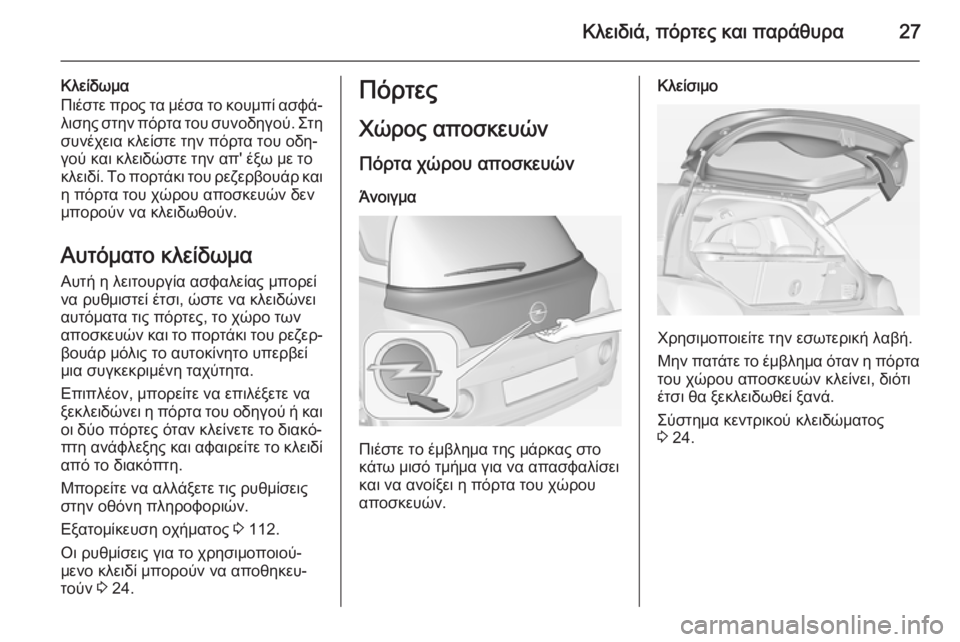 OPEL ADAM 2015.5 Εγχειρίδιο Οδηγιών Χρήσης και Λειτουργίας (in Greek) Κλειδιά, πόρτες και παράθυρα27
Κλείδωμα
Πιέστε προς τα μέσα το κουμπί ασφά‐ λισης στην πόρτα του συνοδηγού. Στ OPEL ADAM 2015.5 Εγχειρίδιο Οδηγιών Χρήσης και Λειτουργίας (in Greek) Κλειδιά, πόρτες και παράθυρα27
Κλείδωμα
Πιέστε προς τα μέσα το κουμπί ασφά‐ λισης στην πόρτα του συνοδηγού. Στ