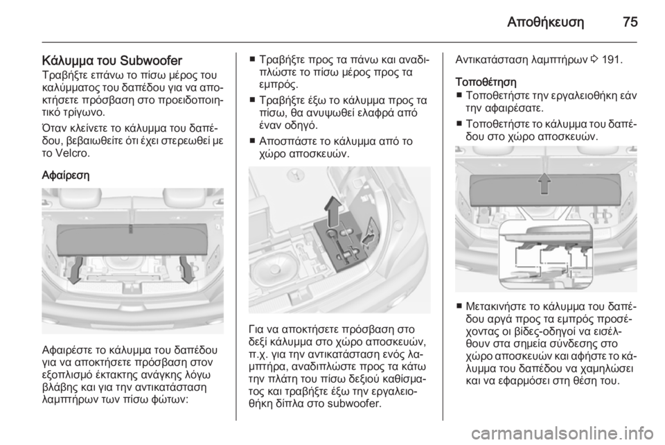 OPEL ADAM 2015.5  Εγχειρίδιο Οδηγιών Χρήσης και Λειτουργίας (in Greek) Αποθήκευση75
Κάλυμμα του SubwooferΤραβήξτε επάνω το πίσω μέρος του
καλύμματος του δαπέδου για να απο‐ κτήσετε πρό