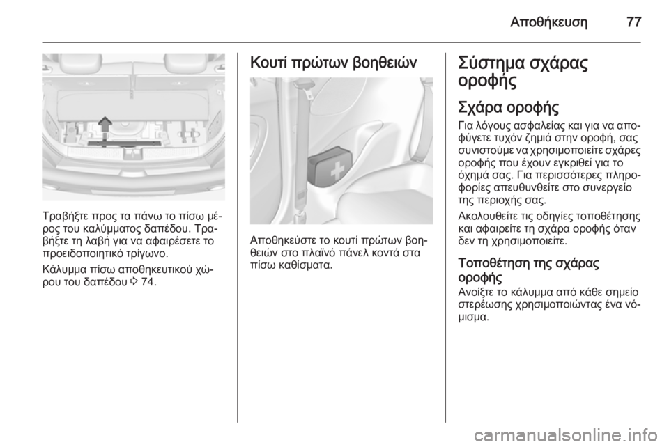 OPEL ADAM 2015.5  Εγχειρίδιο Οδηγιών Χρήσης και Λειτουργίας (in Greek) Αποθήκευση77
Τραβήξτε προς τα πάνω το πίσω μέ‐
ρος του καλύμματος δαπέδου. Τρα‐ βήξτε τη λαβή για να αφαιρέσε
