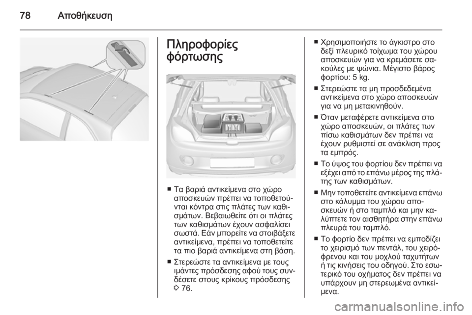 OPEL ADAM 2015.5  Εγχειρίδιο Οδηγιών Χρήσης και Λειτουργίας (in Greek) 78ΑποθήκευσηΠληροφορίες
φόρτωσης
■ Τα βαριά αντικείμενα στο χώρο αποσκευών πρέπει να τοποθετού‐
νται κόντρ