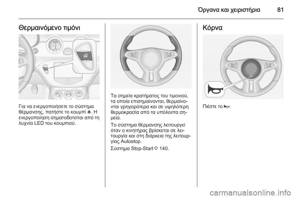 OPEL ADAM 2015.5  Εγχειρίδιο Οδηγιών Χρήσης και Λειτουργίας (in Greek) Όργανα και χειριστήρια81Θερμαινόμενο τιμόνι
Για να ενεργοποιήσετε το σύστημα
θέρμανσης, πατήστε το κουμπί  *. 
