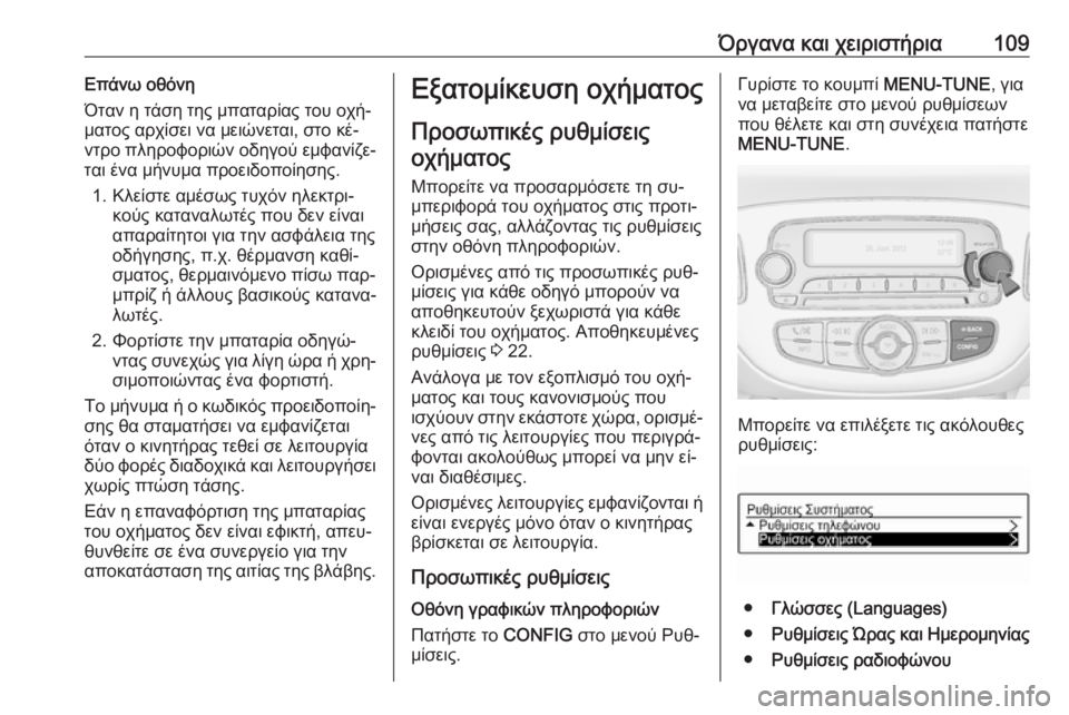 OPEL ADAM 2016  Εγχειρίδιο Οδηγιών Χρήσης και Λειτουργίας (in Greek) Όργανα και χειριστήρια109Επάνω οθόνη
Όταν η τάση της μπαταρίας του οχή‐
ματος αρχίσει να μειώνεται, στο κέ‐ ν