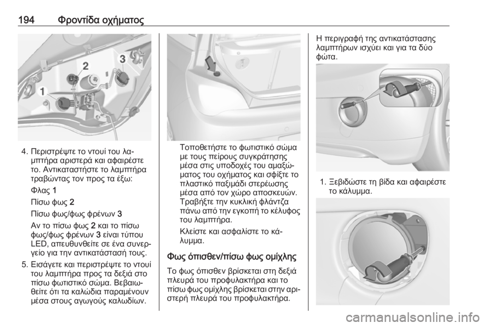 OPEL ADAM 2016  Εγχειρίδιο Οδηγιών Χρήσης και Λειτουργίας (in Greek) 194Φροντίδα οχήματος
4. Περιστρέψτε το ντουί του λα‐μπτήρα αριστερά και αφαιρέστε
το. Αντικαταστήστε το λαμπτ