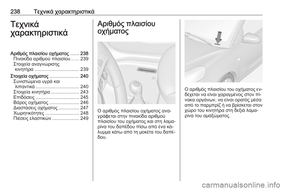 OPEL ADAM 2016  Εγχειρίδιο Οδηγιών Χρήσης και Λειτουργίας (in Greek) 238Τεχνικά χαρακτηριστικάΤεχνικά
χαρακτηριστικάΑριθμός πλαισίου οχήματος .......238
Πινακίδα αριθμού πλαισίου ..