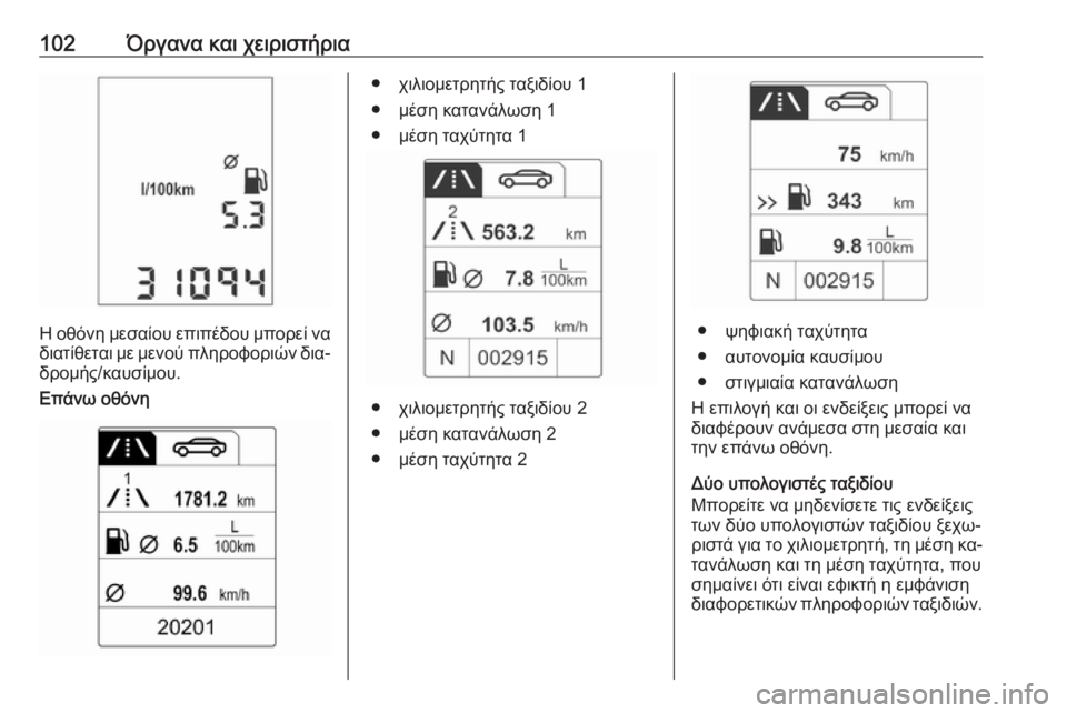 OPEL ADAM 2016.5  Εγχειρίδιο Οδηγιών Χρήσης και Λειτουργίας (in Greek) 102Όργανα και χειριστήρια
Η οθόνη μεσαίου επιπέδου μπορεί να
διατίθεται με μενού πληροφοριών δια‐ δρομής/καυ