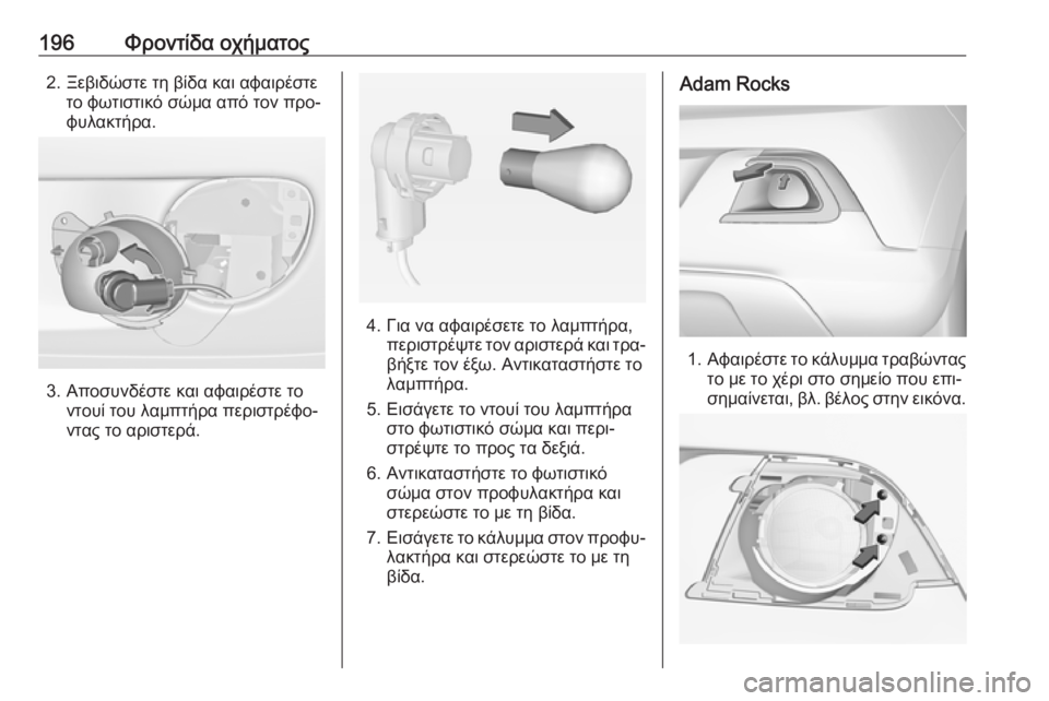 OPEL ADAM 2016.5  Εγχειρίδιο Οδηγιών Χρήσης και Λειτουργίας (in Greek) 196Φροντίδα οχήματος2. Ξεβιδώστε τη βίδα και αφαιρέστετο φωτιστικό σώμα από τον προ‐φυλακτήρα.
3. Αποσυνδέστε 