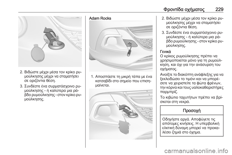 OPEL ADAM 2016.5  Εγχειρίδιο Οδηγιών Χρήσης και Λειτουργίας (in Greek) Φροντίδα οχήματος229
2. Βιδώστε μέχρι μέσα τον κρίκο ρυ‐μούλκησης μέχρι να σταματήσει
σε οριζόντια θέση.
3. Συν