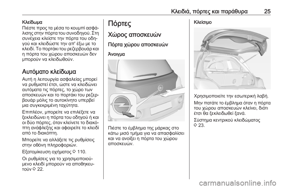 OPEL ADAM 2016.5 Εγχειρίδιο Οδηγιών Χρήσης και Λειτουργίας (in Greek) Κλειδιά, πόρτες και παράθυρα25Κλείδωμα
Πιέστε προς τα μέσα το κουμπί ασφά‐
λισης στην πόρτα του συνοδηγού. Στ OPEL ADAM 2016.5 Εγχειρίδιο Οδηγιών Χρήσης και Λειτουργίας (in Greek) Κλειδιά, πόρτες και παράθυρα25Κλείδωμα
Πιέστε προς τα μέσα το κουμπί ασφά‐
λισης στην πόρτα του συνοδηγού. Στ