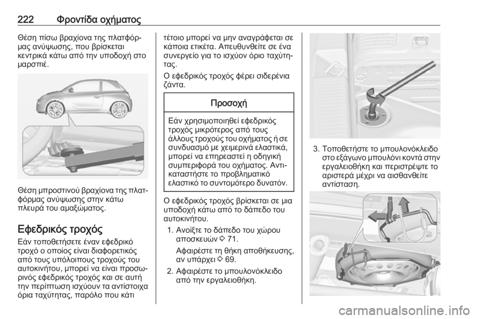 OPEL ADAM 2017  Εγχειρίδιο Οδηγιών Χρήσης και Λειτουργίας (in Greek) 222Φροντίδα οχήματοςΘέση πίσω βραχίονα της πλατφόρ‐
μας ανύψωσης, που βρίσκεται
κεντρικά κάτω από την υποδοχ