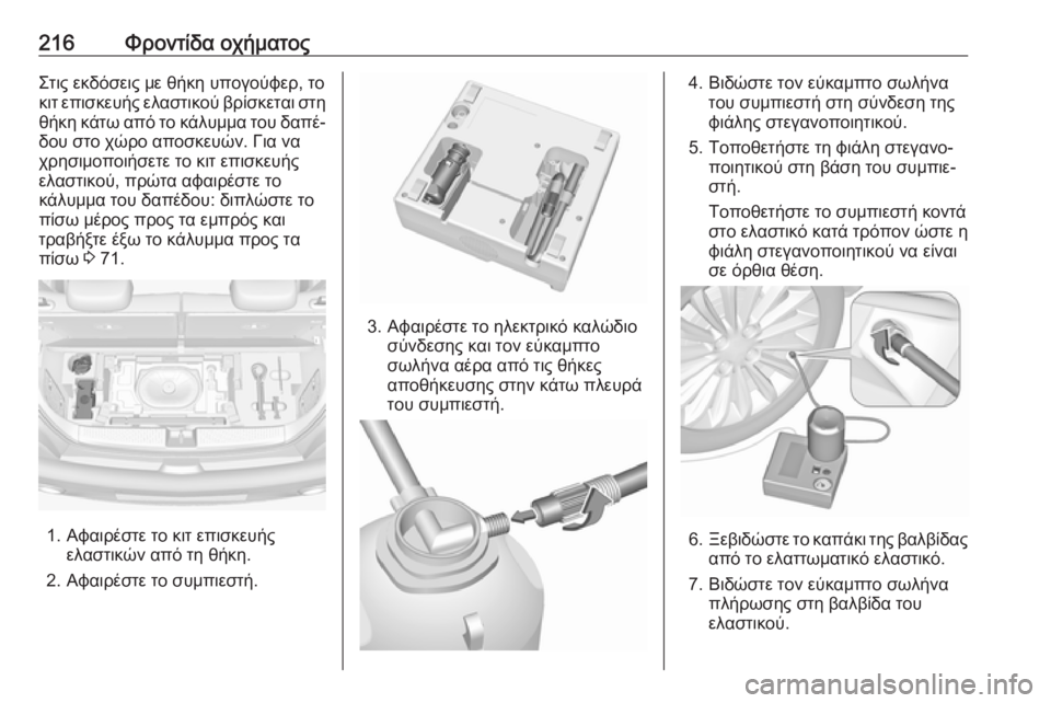 OPEL ADAM 2017.5  Εγχειρίδιο Οδηγιών Χρήσης και Λειτουργίας (in Greek) 216Φροντίδα οχήματοςΣτις εκδόσεις με θήκη υπογούφερ, το
κιτ επισκευής ελαστικού βρίσκεται στη
θήκη κάτω από τ
