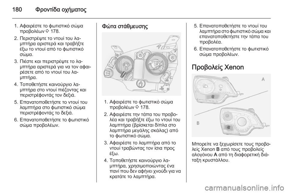 OPEL ANTARA 2014.5  Εγχειρίδιο Οδηγιών Χρήσης και Λειτουργίας (in Greek) 180Φροντίδα οχήματος
1. Αφαιρέστε το φωτιστικό σώμαπροβολέων  3 178.
2. Περιστρέψτε το ντουί του λα‐ μπτήρα αριστε