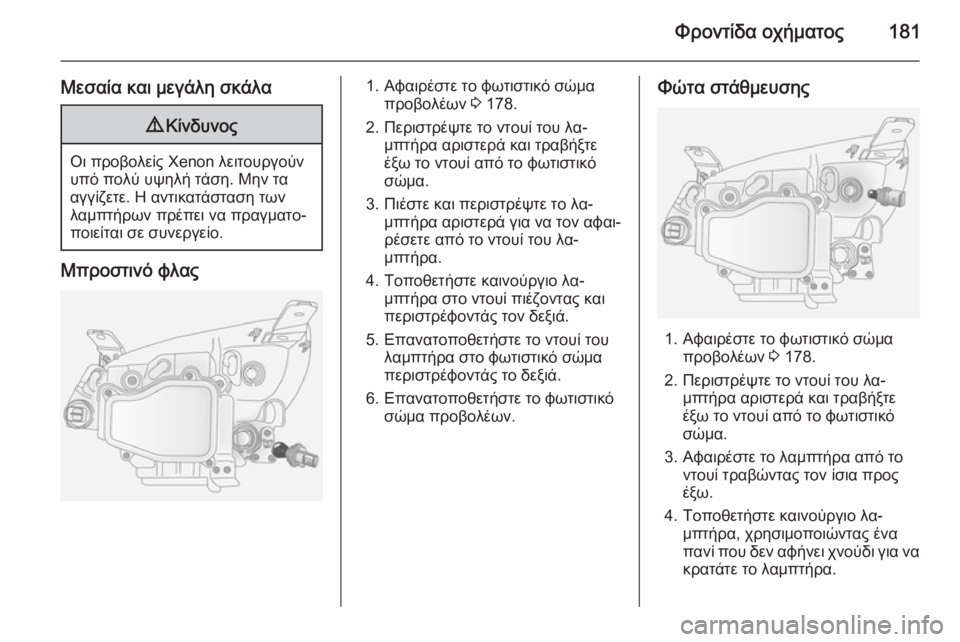 OPEL ANTARA 2014.5  Εγχειρίδιο Οδηγιών Χρήσης και Λειτουργίας (in Greek) Φροντίδα οχήματος181
Μεσαία και μεγάλη σκάλα9Κίνδυνος
Οι προβολείς Xenon λειτουργούν
υπό πολύ υψηλή τάση. Μην τα
