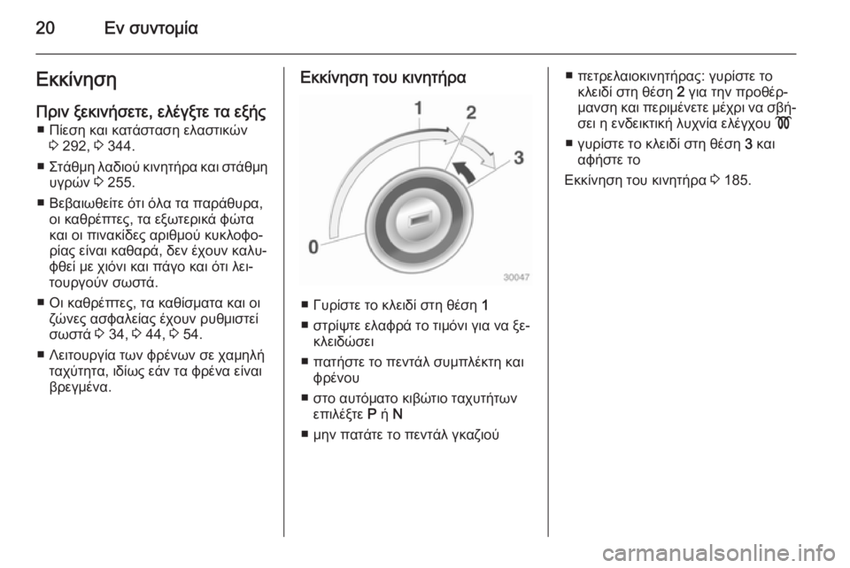OPEL ASTRA J 2014  Εγχειρίδιο Οδηγιών Χρήσης και Λειτουργίας (in Greek) 20Εν συντομίαΕκκίνησηΠριν ξεκινήσετε, ελέγξτε τα εξής ■ Πίεση και κατάσταση ελαστικών 3 292,  3 344.
■ Στάθμη λαδι