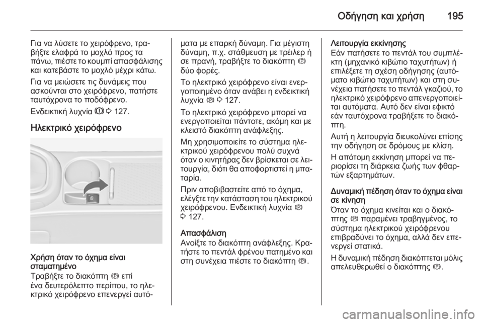 OPEL ASTRA J 2014.5  Εγχειρίδιο Οδηγιών Χρήσης και Λειτουργίας (in Greek) Οδήγηση και χρήση195
Για να λύσετε το χειρόφρενο, τρα‐
βήξτε ελαφρά το μοχλό προς τα
πάνω, πιέστε το κουμπί απα
