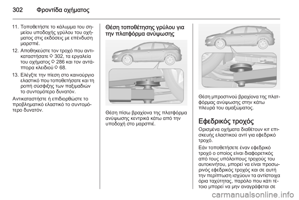 OPEL ASTRA J 2014.5 Εγχειρίδιο Οδηγιών Χρήσης και Λειτουργίας (in Greek) 302Φροντίδα οχήματος
11. Τοποθετήστε το κάλυμμα του ση‐μείου υποδοχής γρύλου του οχή‐
ματος στις εκδόσεις με ε OPEL ASTRA J 2014.5 Εγχειρίδιο Οδηγιών Χρήσης και Λειτουργίας (in Greek) 302Φροντίδα οχήματος
11. Τοποθετήστε το κάλυμμα του ση‐μείου υποδοχής γρύλου του οχή‐
ματος στις εκδόσεις με ε