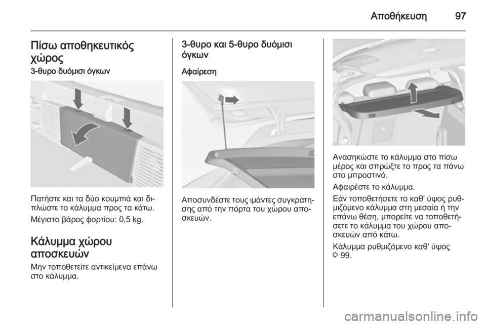 OPEL ASTRA J 2014.5  Εγχειρίδιο Οδηγιών Χρήσης και Λειτουργίας (in Greek) Αποθήκευση97Πίσω αποθηκευτικός
χώρος
3-θυρο δυόμισι όγκων
Πατήστε και τα δύο κουμπιά και δι‐
πλώστε το κάλυμμ