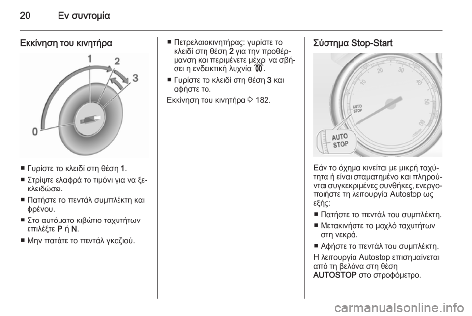 OPEL ASTRA J 2015.5  Εγχειρίδιο Οδηγιών Χρήσης και Λειτουργίας (in Greek) 20Εν συντομία
Εκκίνηση του κινητήρα
■ Γυρίστε το κλειδί στη θέση 1.
■ Στρίψτε ελαφρά το τιμόνι για να ξε‐ κλει