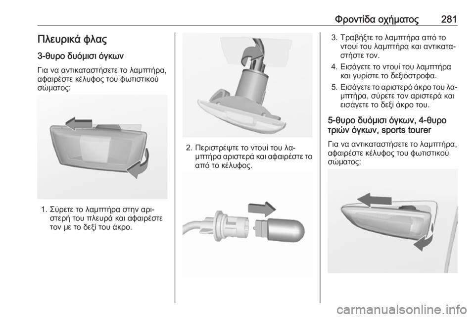 OPEL ASTRA J 2016  Εγχειρίδιο Οδηγιών Χρήσης και Λειτουργίας (in Greek) Φροντίδα οχήματος281Πλευρικά φλας
3-θυρο δυόμισι όγκων Για να αντικαταστήσετε το λαμπτήρα,
αφαιρέστε κέλυφος 