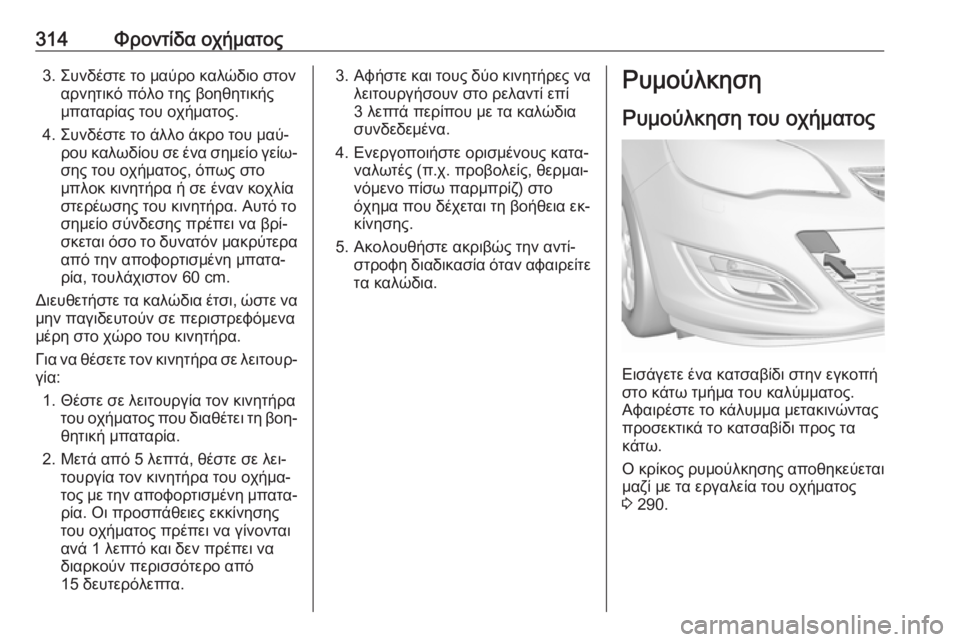 OPEL ASTRA J 2016 Εγχειρίδιο Οδηγιών Χρήσης και Λειτουργίας (in Greek) 314Φροντίδα οχήματος3. Συνδέστε το μαύρο καλώδιο στοναρνητικό πόλο της βοηθητικής
μπαταρίας του οχήματος.
4. Συ OPEL ASTRA J 2016 Εγχειρίδιο Οδηγιών Χρήσης και Λειτουργίας (in Greek) 314Φροντίδα οχήματος3. Συνδέστε το μαύρο καλώδιο στοναρνητικό πόλο της βοηθητικής
μπαταρίας του οχήματος.
4. Συ
