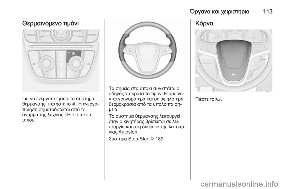OPEL ASTRA J 2016.5  Εγχειρίδιο Οδηγιών Χρήσης και Λειτουργίας (in Greek) Όργανα και χειριστήρια113Θερμαινόμενο τιμόνι
Για να ενεργοποιήσετε το σύστημα
θέρμανσης, πατήστε το  *. Η ενερ
