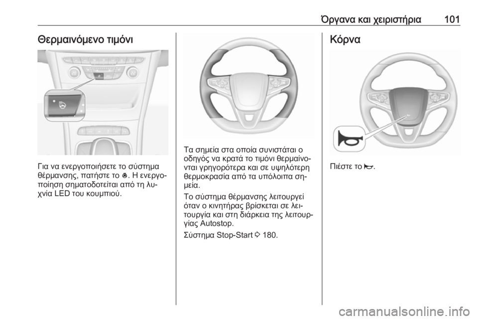 OPEL ASTRA K 2016.5  Εγχειρίδιο Οδηγιών Χρήσης και Λειτουργίας (in Greek) Όργανα και χειριστήρια101Θερμαινόμενο τιμόνι
Για να ενεργοποιήσετε το σύστημα
θέρμανσης, πατήστε το  *. Η ενερ